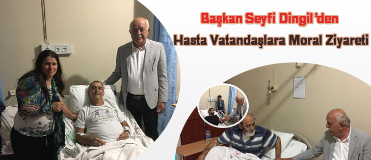 Başkan Seyfi Dingilden Hasta Vatandaşlara Moral Ziyareti