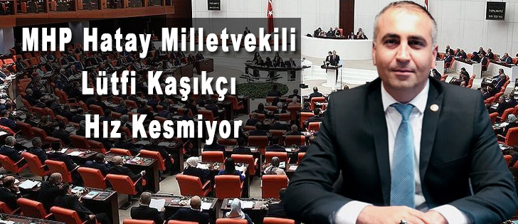 MHP Hatay Milletvekili Lütfi Kaşıkçı Hız Kesmiyor