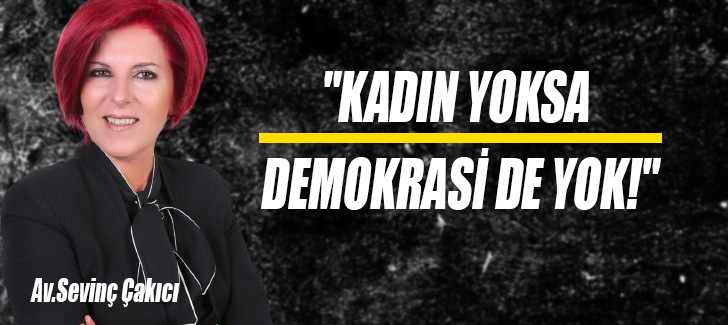 'KADIN YOKSA DEMOKRASİ DE YOK!'