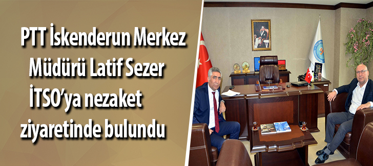 PTT İskenderun Merkez Müdürü Latif Sezer İTSOya nezaket ziyaretinde bulundu