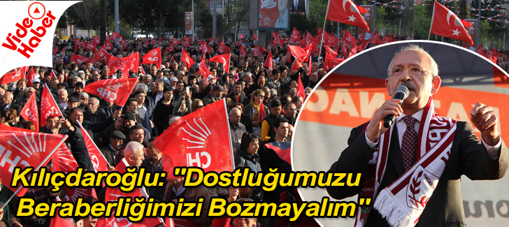 Kılıçdaroğlu: 'Dostluğumuzu, Beraberliğimizi Bozmayalım'