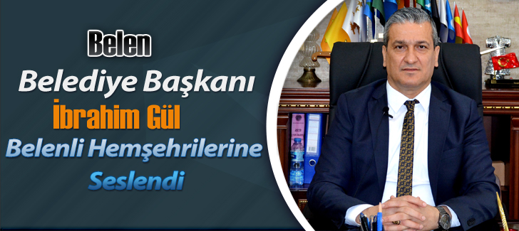 Belen Belediye Başkanı İbrahim Gül Belenli Hemşehrilerine Seslendi