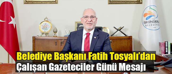 Belediye Başkanı Fatih Tosyalı’dan Çalışan Gazeteciler Günü Mesajı