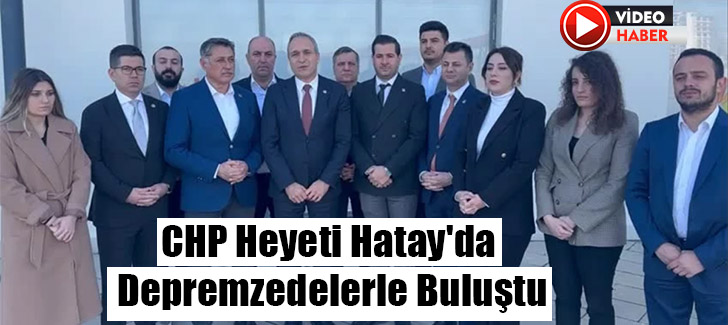 CHP Heyeti Hatay'da Depremzedelerle Buluştu