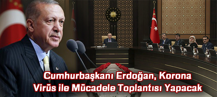 Cumhurbaşkanı Erdoğan, Korona Virüs ile Mücadele Toplantısı Yapacak 