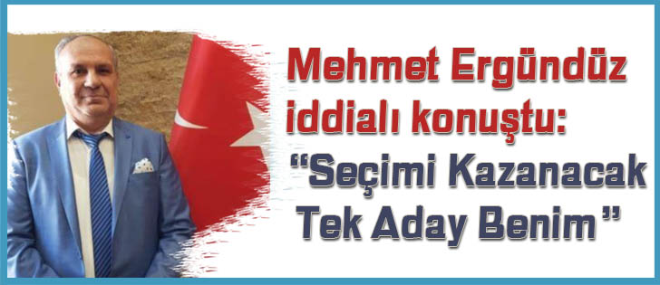 Mehmet Ergündüz iddialı konuştu: Seçimi Kazanacak Tek Aday Benim