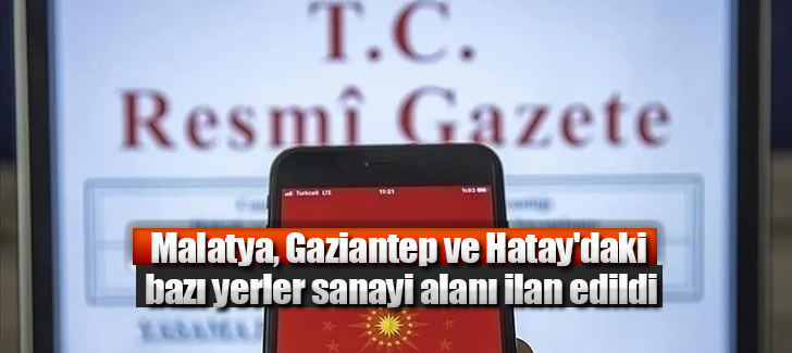 Malatya, Gaziantep ve Hatay'daki bazı yerler sanayi alanı ilan edildi
