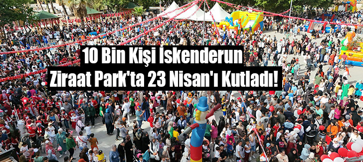 10 Bin Kişi İskenderun Ziraat Park'ta 23 Nisan'ı Kutladı!