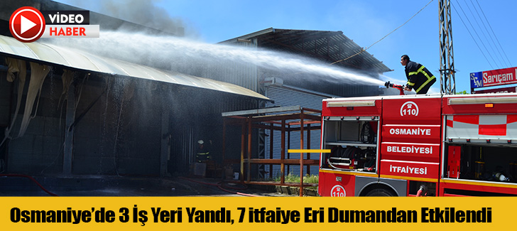 Osmaniyede 3 iş yeri yandı, 7 itfaiye eri dumandan etkilendi