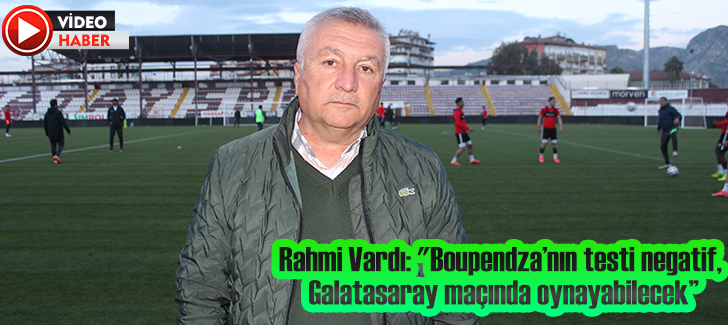 Rahmi Vardı:'Boupendzanın testi negatif,Galatasaray maçında oynayabilecek'