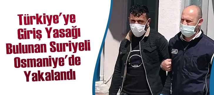 Türkiye'ye  Giriş Yasağı  Bulunan Suriyeli  Osmaniye'de  Yakalandı