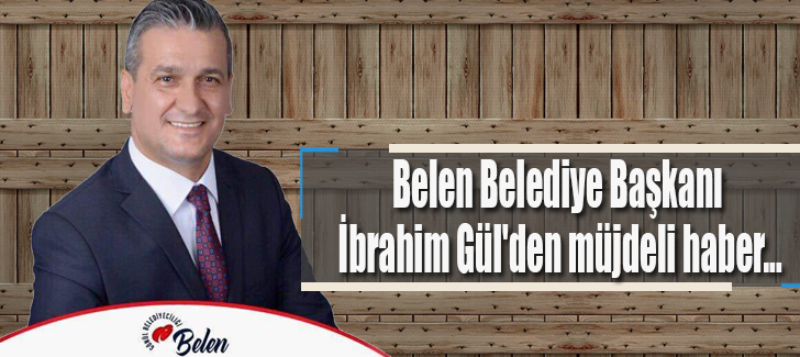 Belen Belediye Başkanı İbrahim Gül'den müjdeli haber...