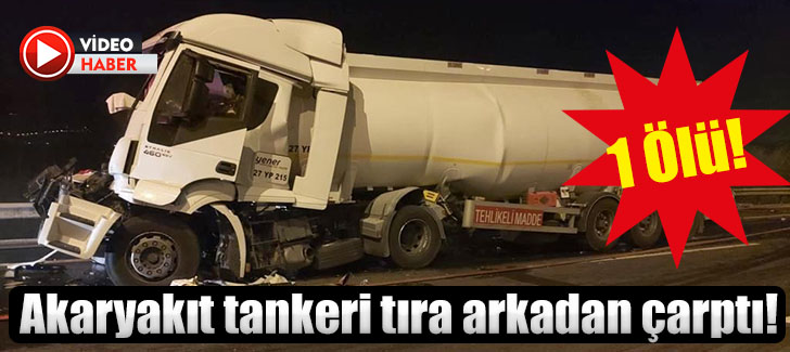 Akaryakıt tankeri tıra arkadan çarptı: 1 ölü