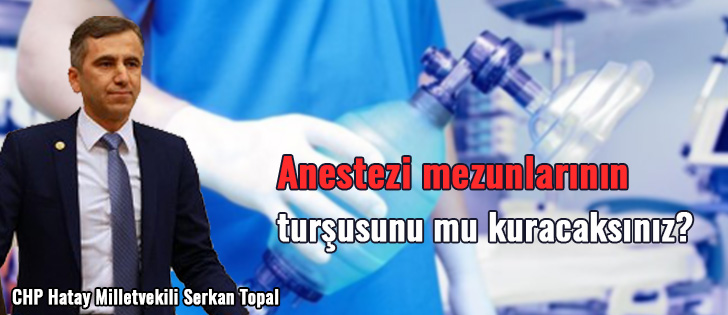 CHPli Serkan Topal: Anestezi mezunlarının turşusunu mu kuracaksınız?