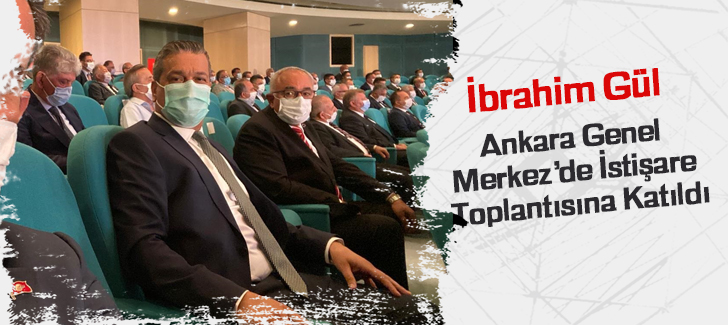 İbrahim Gül Ankara Genel Merkezde İstişare Toplantısına Katıldı