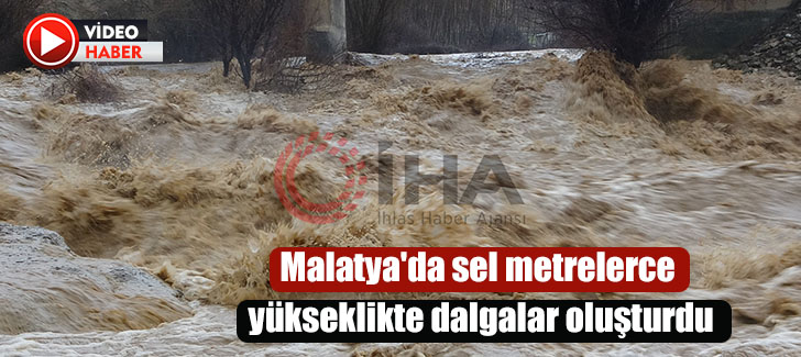 Malatya'da sel metrelerce yükseklikte dalgalar oluşturdu