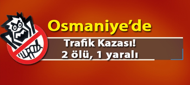 Osmaniye'de trafik kazası: 2 ölü, 1 yaralı