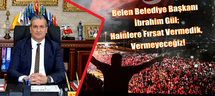 Belen Belediye Başkanı İbrahim Gül; Hainlere Fırsat Vermedik, Vermeyeceğiz!