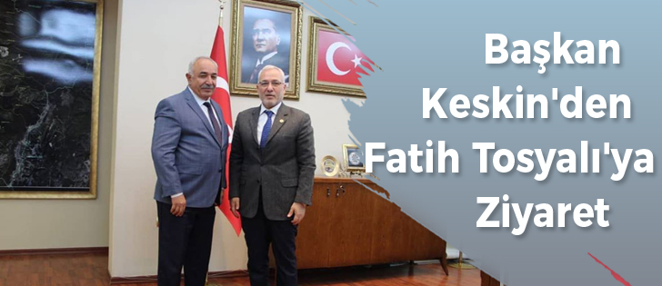 Başkan Keskin'den Fatih Tosyalı'ya Ziyaret