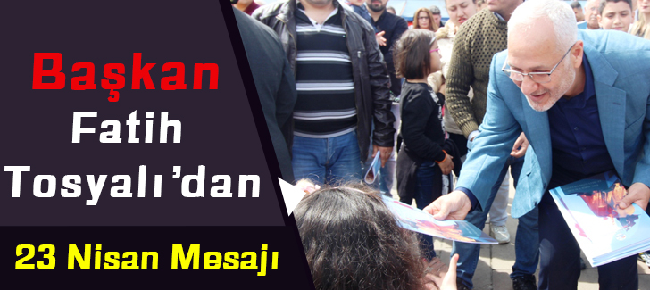 Başkan Fatih Tosyalı'dan 23 Nisan Mesajı 