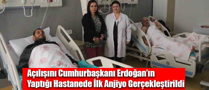 Açılışını Cumhurbaşkanı Erdoğan’ın Yaptığı Hastanede İlk Anjiyo Gerçekleşti