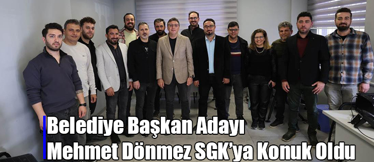 Belediye Başkan Adayı Mehmet Dönmez SGK’ya Konuk Oldu 
