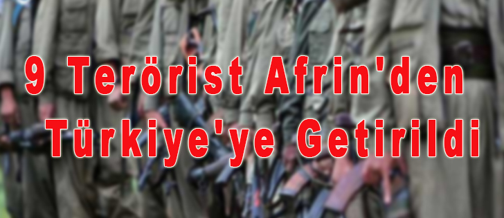 9 Terörist Afrin'den Türkiye'ye Getirildi