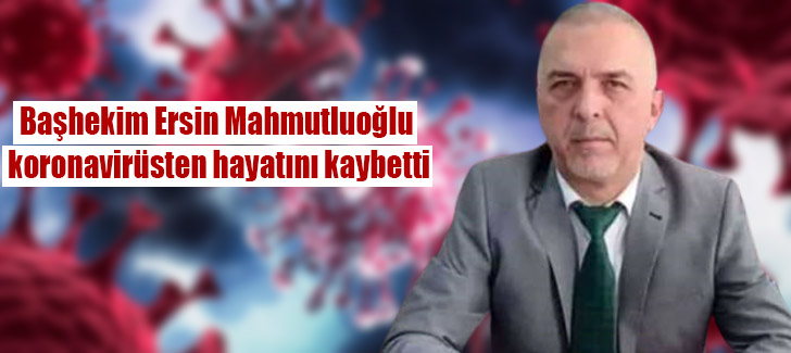 Başhekim Ersin Mahmutluoğlu koronavirüsten hayatını kaybetti