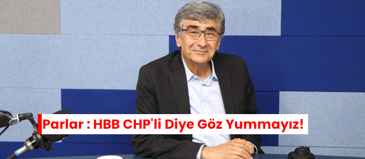 Parlar : HBB CHP'li Diye Göz Yummayız!