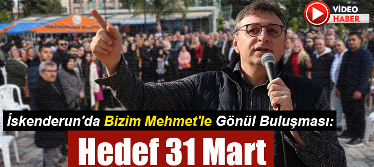 İskenderun'da Bizim Mehmet'le Gönül Buluşması: Hedef 31 Mart