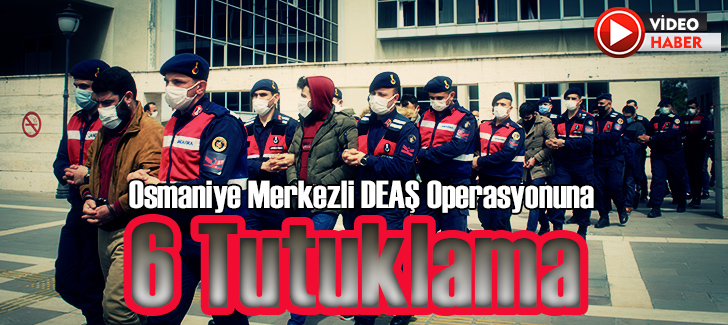 Osmaniye merkezli DEAŞ operasyonuna 6 tutuklama