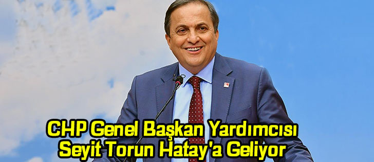  CHP Genel Başkan Yardımcısı Seyit Torun Hatay'a Geliyor