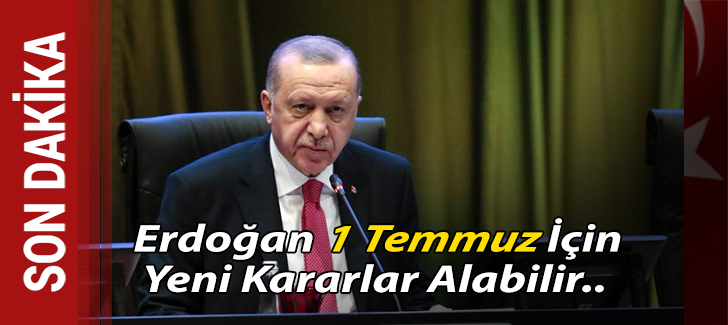 Erdoğan 1 Temmuz için yeni kararlar alabilir