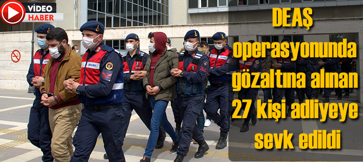 DEAŞ operasyonunda gözaltına alınan 27 kişi adliyeye sevk edildi
