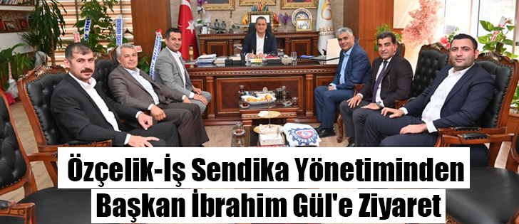 Özçelik-İş Sendika Yönetiminden Başkan İbrahim Gül'e Ziyaret