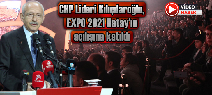 CHP Lideri Kılıçdaroğlu, EXPO 2021 Hatay’ın açılışına katıldı