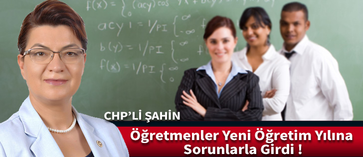 CHPli Şahin: Öğretmenler Yeni Öğretim Yılına Sorunlarla Girdi !