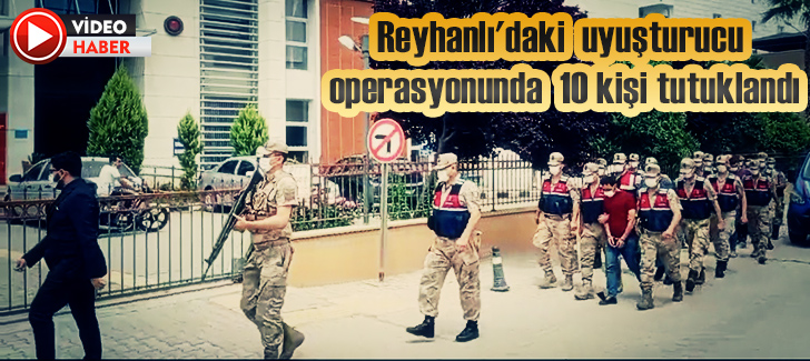 Reyhanlı'daki  uyuşturucu operasyonunda  10 kişi tutuklandı