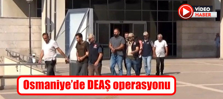 Osmaniye’de DEAŞ operasyonu