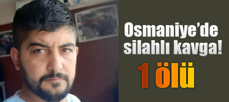Osmaniye’de silahlı kavga: 1 ölü