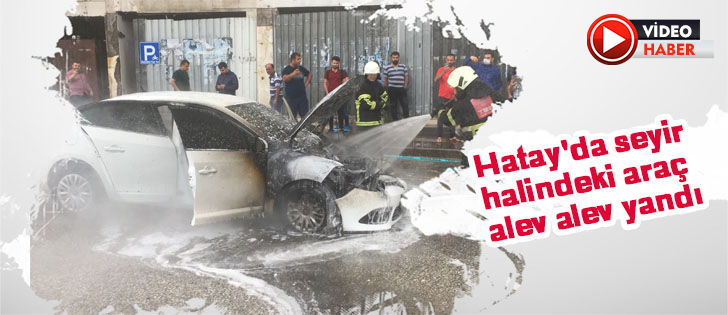 Hatay'da seyir halindeki araç alev alev yandı
