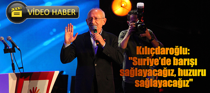 Kılıçdaroğlu: 'Suriyede barışı sağlayacağız, huzuru sağlayacağız'