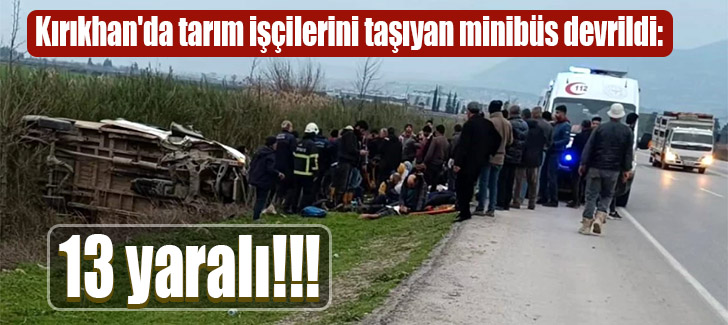 Kırıkhan'da tarım işçilerini taşıyan minibüs devrildi: 13 yaralı