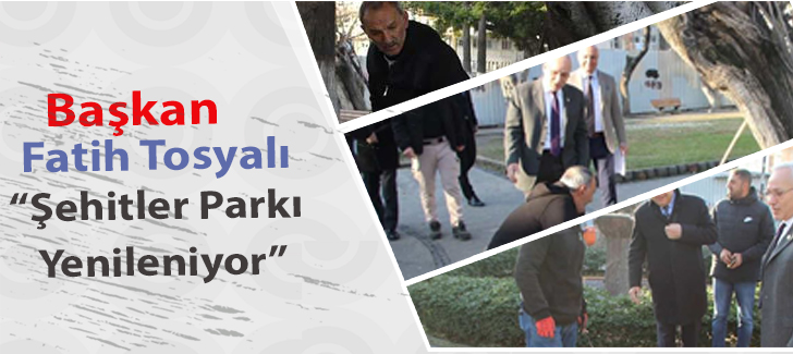 Başkan Fatih Tosyalı :Şehitler Parkı Yenileniyor