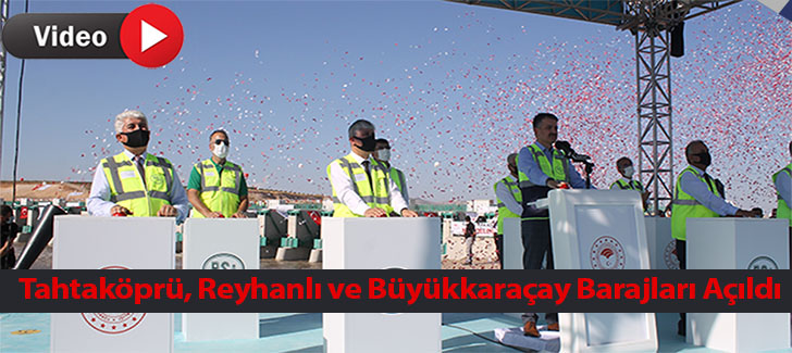 Tahtaköprü, Reyhanlı ve Büyükkaraçay barajları açıldı