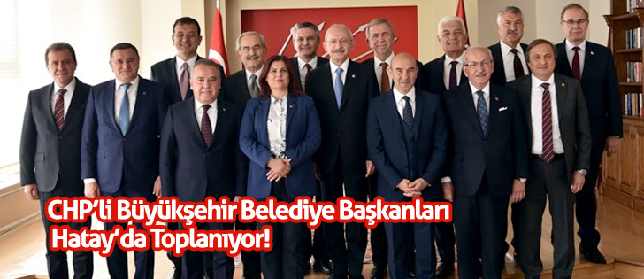 CHPli Büyükşehir Belediye Başkanları Hatayda Toplanıyor!