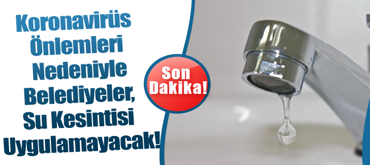 Koronavirüs önlemleri nedeniyle belediyeler, su kesintisi uygulamayacak!