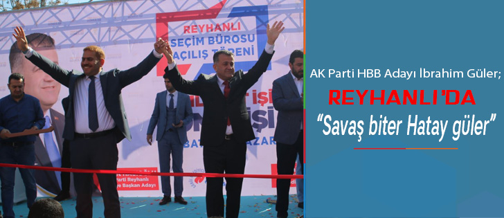AK Parti HBB Adayı İbrahim Güler; Reyhanlıda Savaş biter Hatay güler