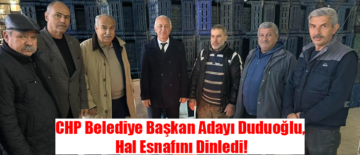 CHP Belediye Başkan Adayı Duduoğlu, Hal Esnafını Dinledi!