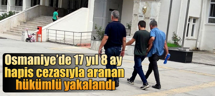 Osmaniye’de 17 yıl 8 ay hapis cezasıyla aranan hükümlü yakalandı